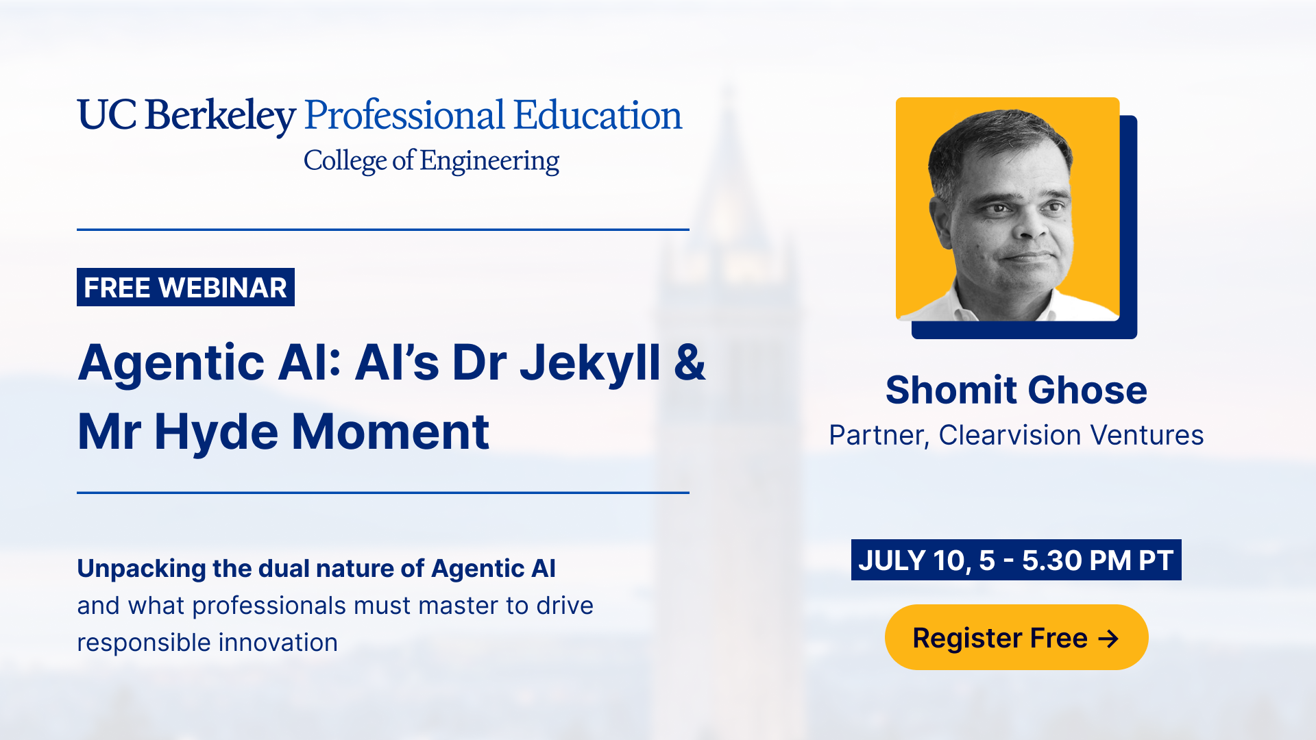 UC Berkeley Professional Education College of Engineering logo above text reading "Free Webinar | Agentic AI: AI's Dr Jekyll and Mr Hyde Moment | Unpacking the dual nature of Agentic AI and what professionals must master to drive responsible innovation." On the right, photo of Shomit Ghose with text "Shomit Ghose | Partner, Clearvision Ventures" above text reading "July 10, 5-5:30 PT | Register Free".
